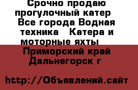 Срочно продаю прогулочный катер - Все города Водная техника » Катера и моторные яхты   . Приморский край,Дальнегорск г.